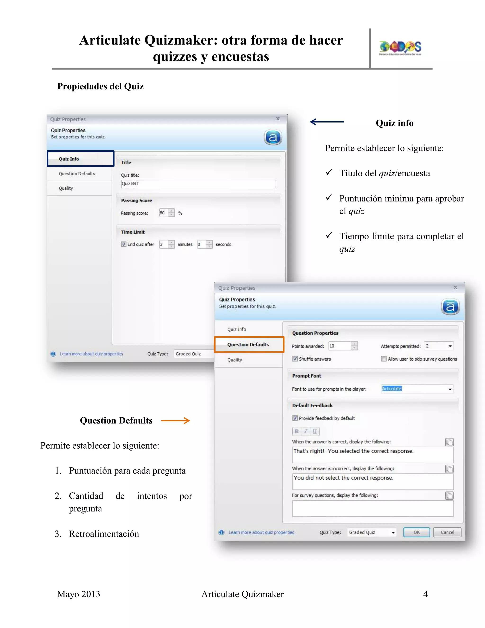 Articulate Quizmaker: otra forma de hacer
quizzes y encuestas
Mayo 2013 Articulate Quizmaker 4
Propiedades del Quiz
Quiz info
Permite establecer lo siguiente:
 Título del quiz/encuesta
 Puntuación mínima para aprobar
el quiz
 Tiempo límite para completar el
quiz
Question Defaults
Permite establecer lo siguiente:
1. Puntuación para cada pregunta
2. Cantidad de intentos por
pregunta
3. Retroalimentación
 