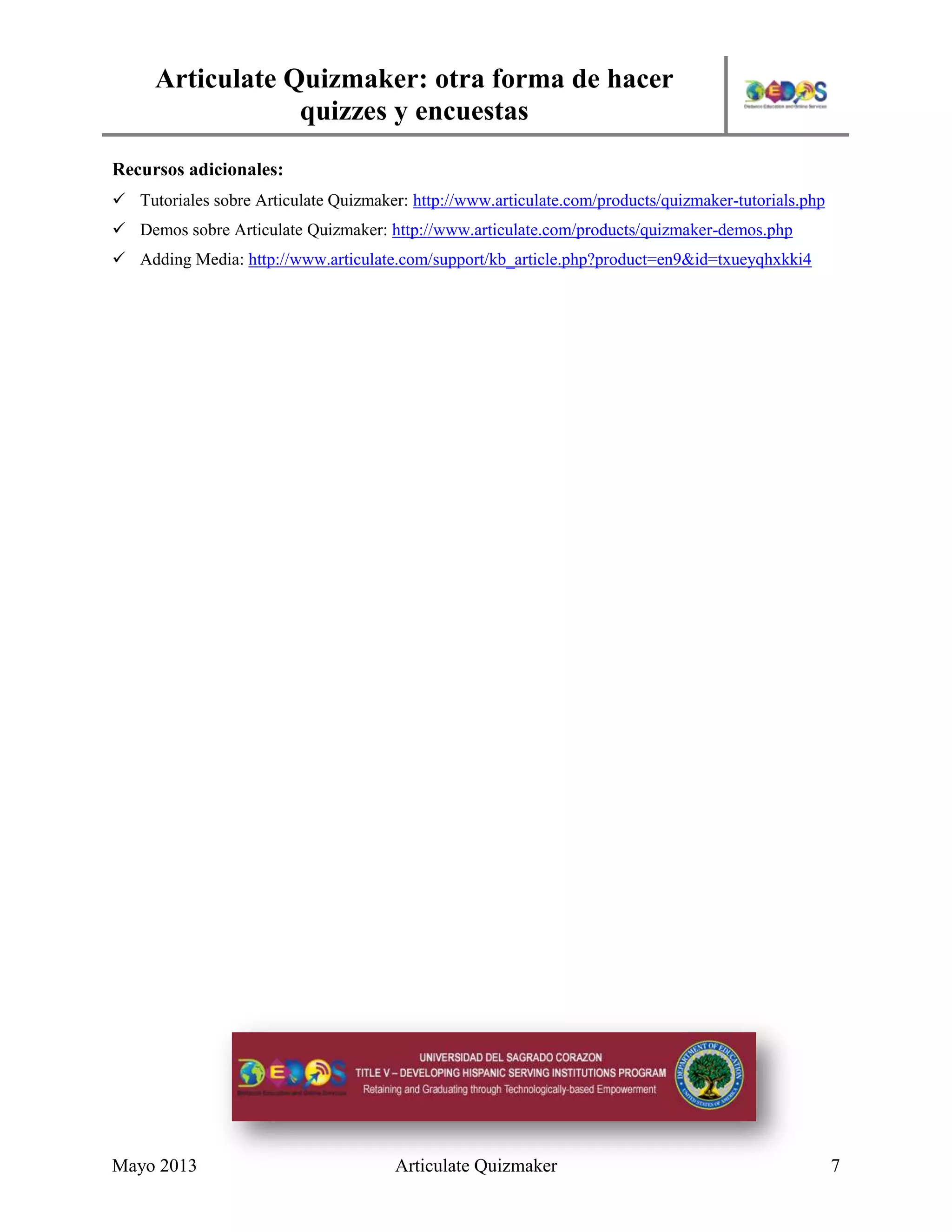 Articulate Quizmaker: otra forma de hacer
quizzes y encuestas
Mayo 2013 Articulate Quizmaker 7
Recursos adicionales:
 Tutoriales sobre Articulate Quizmaker: http://www.articulate.com/products/quizmaker-tutorials.php
 Demos sobre Articulate Quizmaker: http://www.articulate.com/products/quizmaker-demos.php
 Adding Media: http://www.articulate.com/support/kb_article.php?product=en9&id=txueyqhxkki4
 