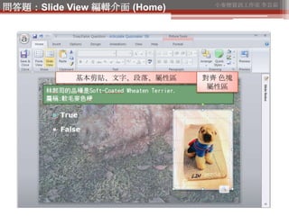 小麥梗資訊工作室 李芸茹
問答題：Slide View 編輯介面 (Home)




           基本剪貼、文字、段落、屬性區    對齊 色塊
                              屬性區
 