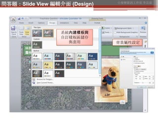 小麥梗資訊工作室 李芸茹
問答題：Slide View 編輯介面 (Design)




                  系統內建樣板與
                  自訂樣板區儲存
                    與套用 ...