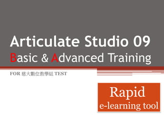Articulate Studio 09
Basic & Advanced Training
FOR 慈大數位教學組 TEST
Rapid
e-learning tool
 