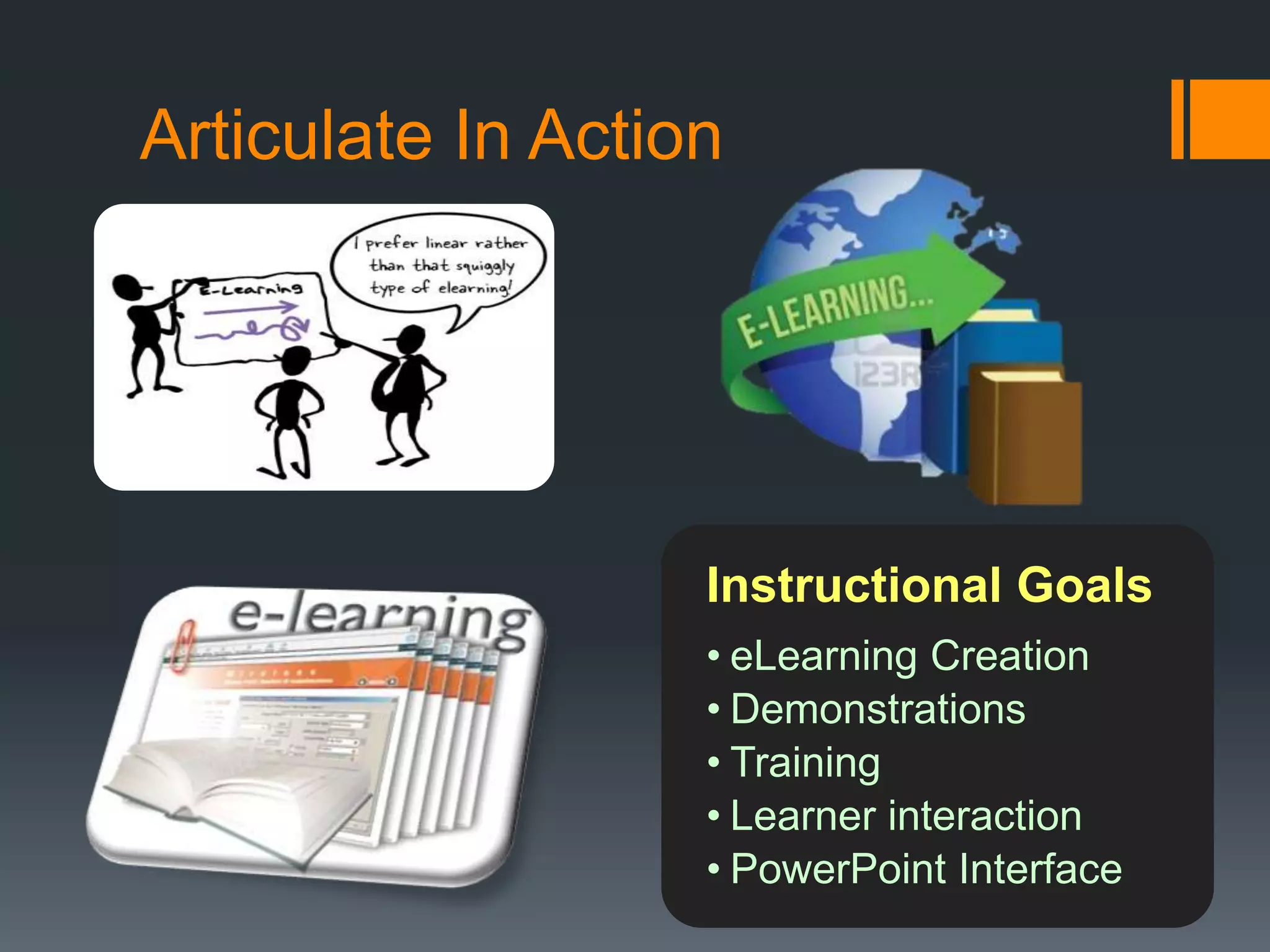 Articulate In Action




                   Instructional Goals
                   • eLearning Creation
                   • Demonstrations
                   • Training
                   • Learner interaction
                   • PowerPoint Interface
 