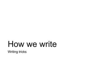 How we write
Writing tricks
 