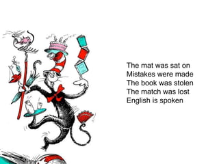 The mat was sat on
Mistakes were made
The book was stolen
The match was lost
English is spoken
 