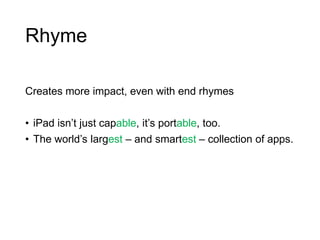 Rhyme
Creates more impact, even with end rhymes
• iPad isn‟t just capable, it‟s portable, too.
• The world‟s largest – and smartest – collection of apps.
 