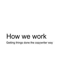 How we work
Getting things done the copywriter way
 