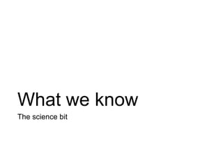 What we know
The science bit
 