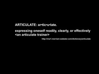 ARTICULATE: ar•tic•u•late. expressing oneself readily, clearly, or effectively <an articulate trainer> http://mw1.merriam-webster.com/dictionary/articulate 