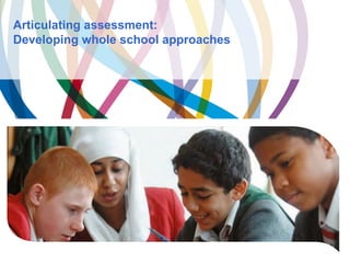 Articulating assessment:
Developing whole school approaches
BETT, Thursday 15 January 2009 1
 