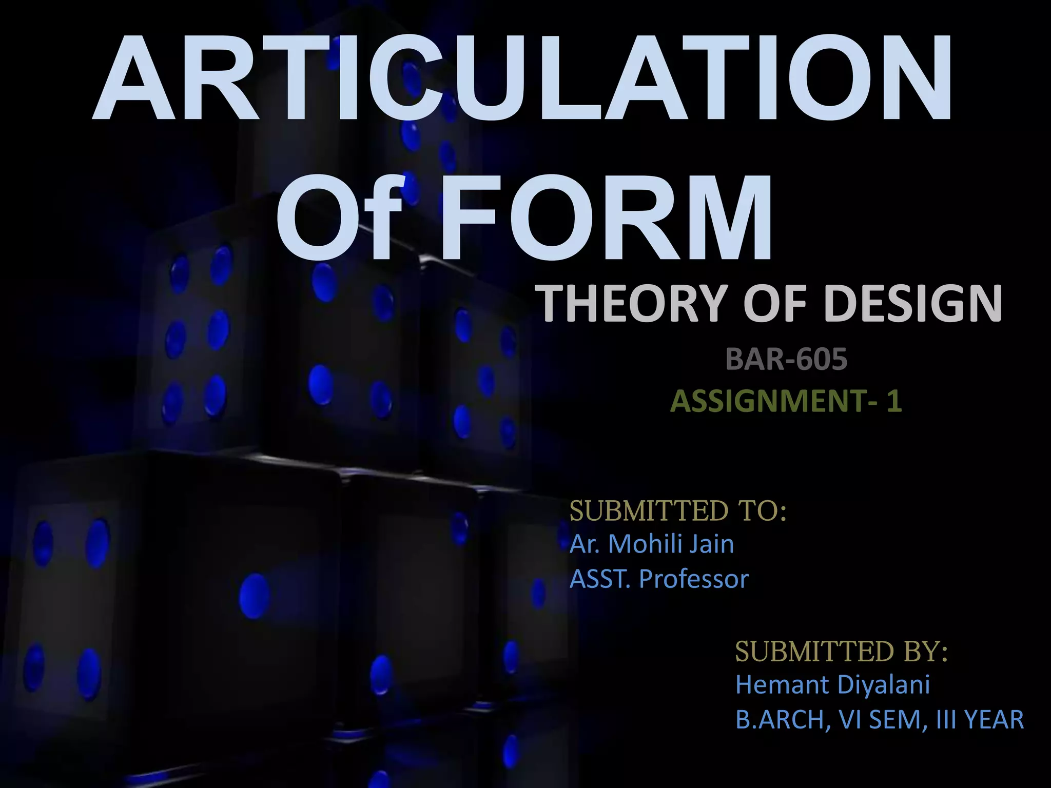 ARTICULATION
Of FORM
THEORY OF DESIGN
BAR-605
ASSIGNMENT- 1
SUBMITTED TO:
Ar. Mohili Jain
ASST. Professor
SUBMITTED BY:
Hemant Diyalani
B.ARCH, VI SEM, III YEAR
 