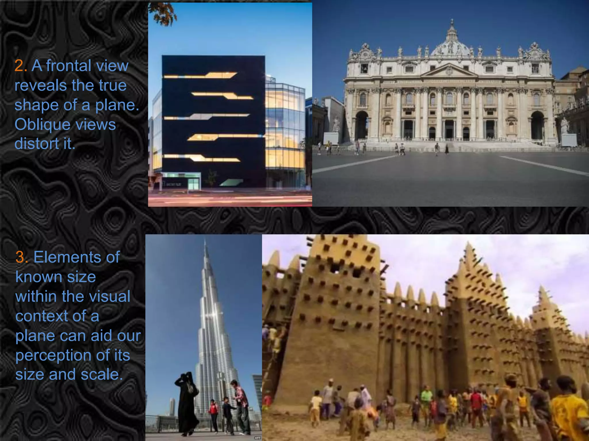 2. A frontal view
reveals the true
shape of a plane.
Oblique views
distort it.
3. Elements of
known size
within the visual
context of a
plane can aid our
perception of its
size and scale.
 