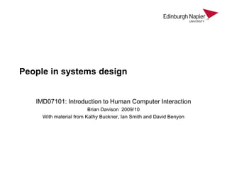 People in systems design IMD07101: Introduction to Human Computer Interaction Brian Davison  2009/10 With material from Kathy Buckner, Ian Smith and David Benyon 