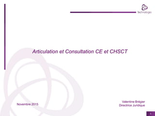 1
Articulation et Consultation CE et CHSCT
Valentine Brégier
Directrice JuridiqueNovembre 2015
 