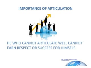 IMPORTANCE OF ARTICULATIONHE WHO CANNOT ARTICULATE WELL CANNOT EARN RESPECT OR SUCCESS FOR HIMSELF.