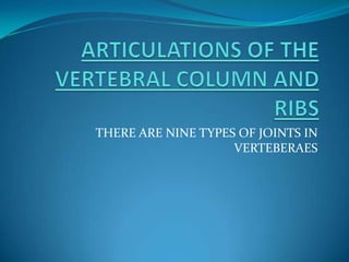 THERE ARE NINE TYPES OF JOINTS IN
                    VERTEBERAES
 