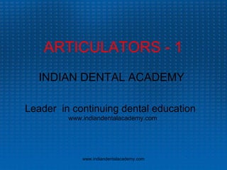 ARTICULATORS - 1
INDIAN DENTAL ACADEMY
Leader in continuing dental education
www.indiandentalacademy.com

www.indiandentalacademy.com

 