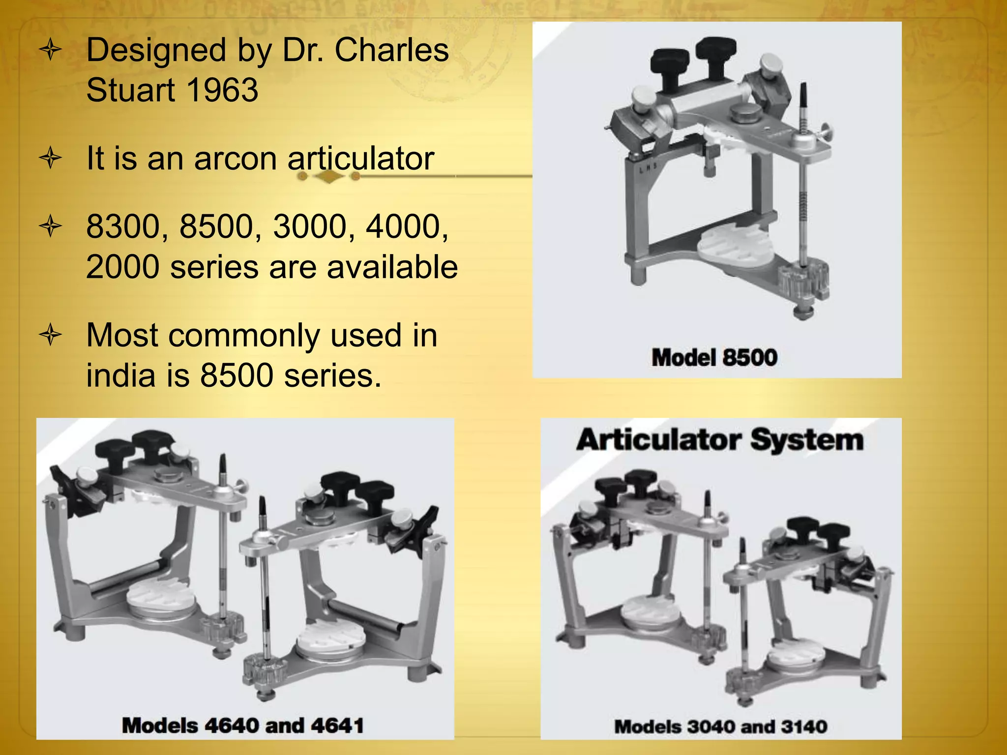  Designed by Dr. Charles
Stuart 1963
 It is an arcon articulator
 8300, 8500, 3000, 4000,
2000 series are available
 Most commonly used in
india is 8500 series.
 