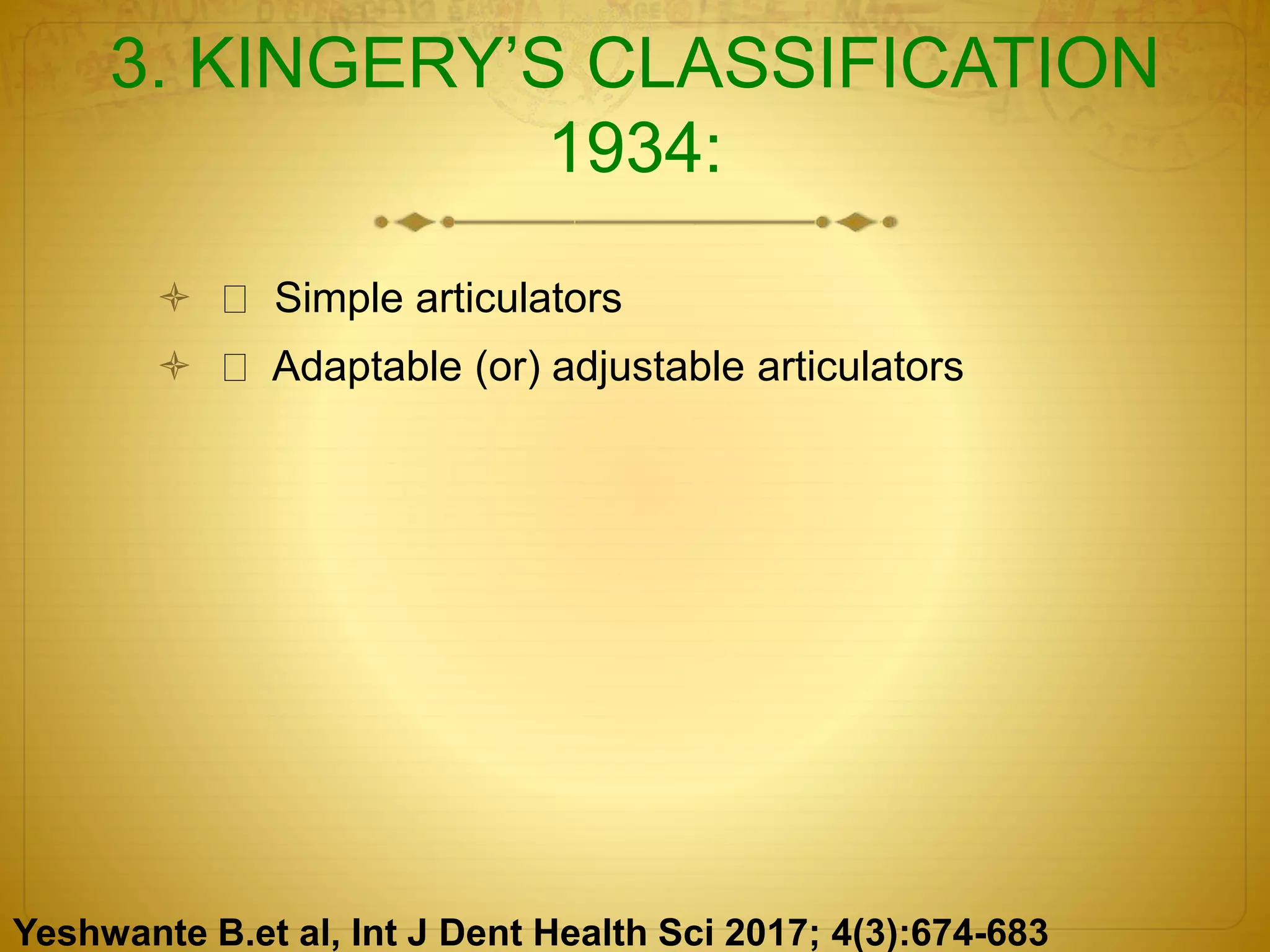 3. KINGERY’S CLASSIFICATION
1934:
 Simple articulators
 Adaptable (or) adjustable articulators
Yeshwante B.et al, Int J Dent Health Sci 2017; 4(3):674-683
 