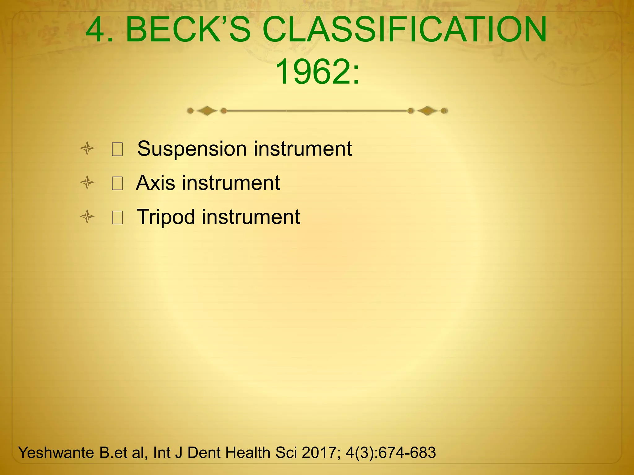 4. BECK’S CLASSIFICATION
1962:
 Suspension instrument
 Axis instrument
 Tripod instrument
Yeshwante B.et al, Int J Dent Health Sci 2017; 4(3):674-683
 