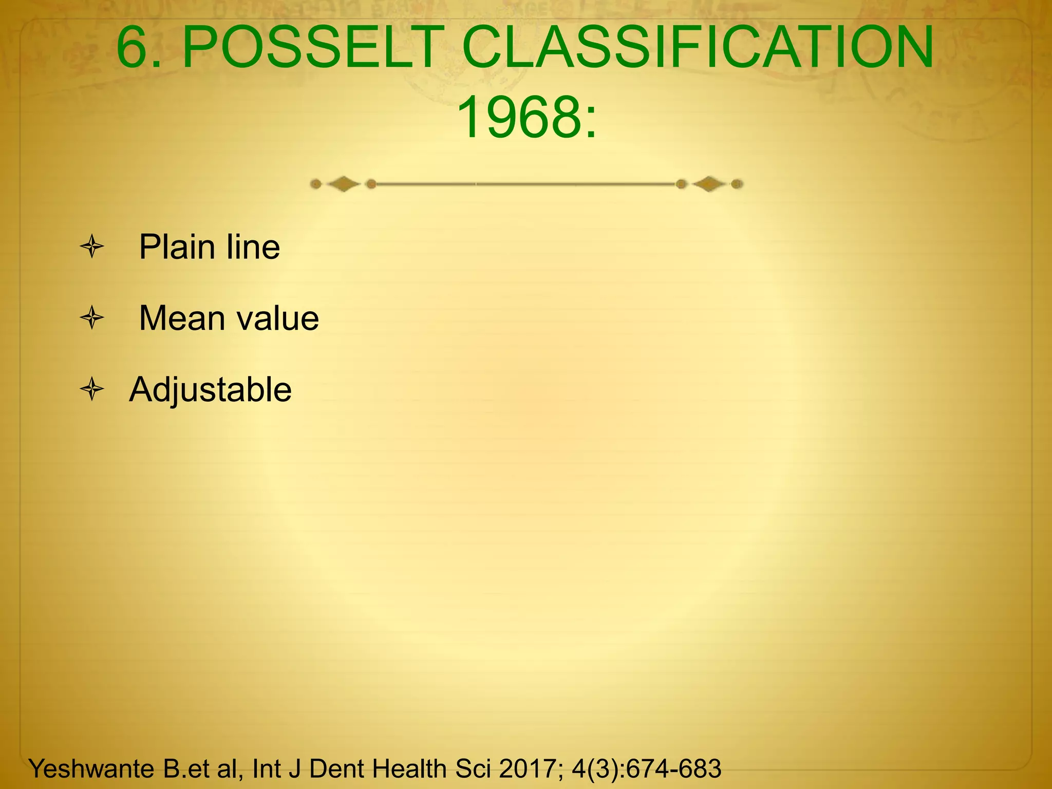 6. POSSELT CLASSIFICATION
1968:
 Plain line
 Mean value
 Adjustable
Yeshwante B.et al, Int J Dent Health Sci 2017; 4(3):674-683
 