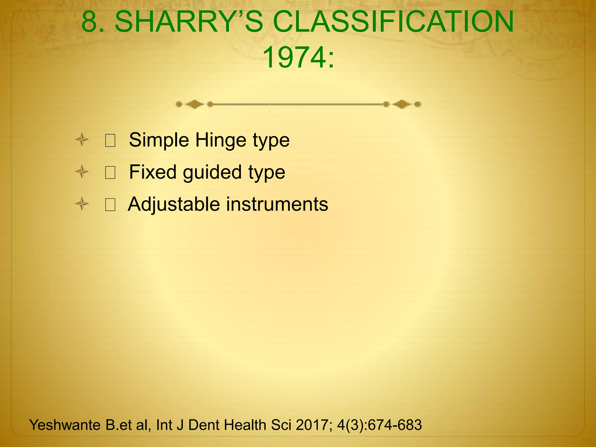 8. SHARRY’S CLASSIFICATION
1974:
 Simple Hinge type
 Fixed guided type
 Adjustable instruments
Yeshwante B.et al, Int J Dent Health Sci 2017; 4(3):674-683
 