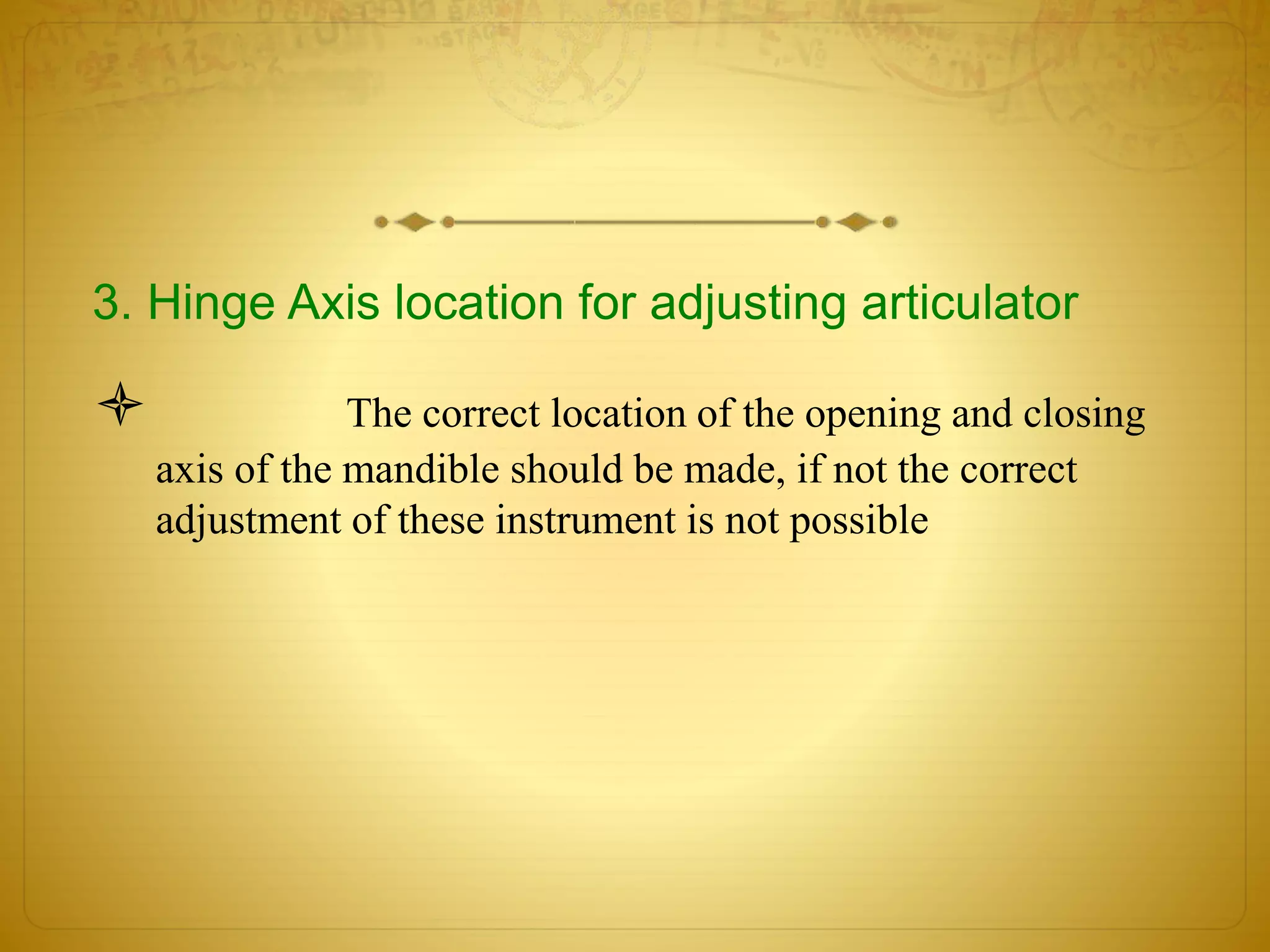 3. Hinge Axis location for adjusting articulator
 The correct location of the opening and closing
axis of the mandible should be made, if not the correct
adjustment of these instrument is not possible
 