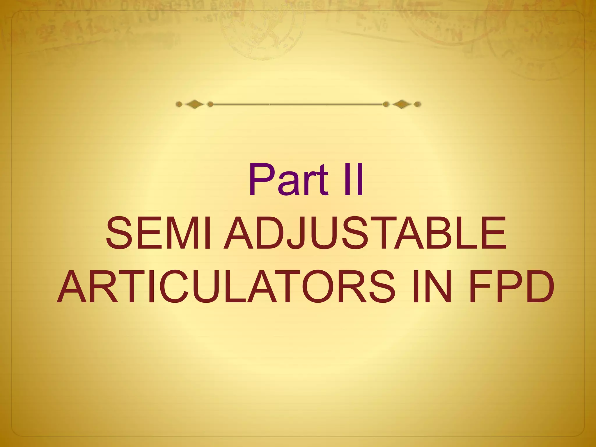 Part II
SEMI ADJUSTABLE
ARTICULATORS IN FPD
 