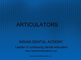 ARTICULATORS
INDIAN DENTAL ACDEMY
Leader in continuing dental education
www.indiandentalacademy.com
www.indiandentalacademy.com

 