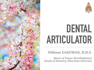 DENTAL
ARTICULATOR
Pithiwat UASUWAN, D.D.S.
Master of Science (Prosthodontics)
Faculty of Dentistry, Khon Kaen University
 