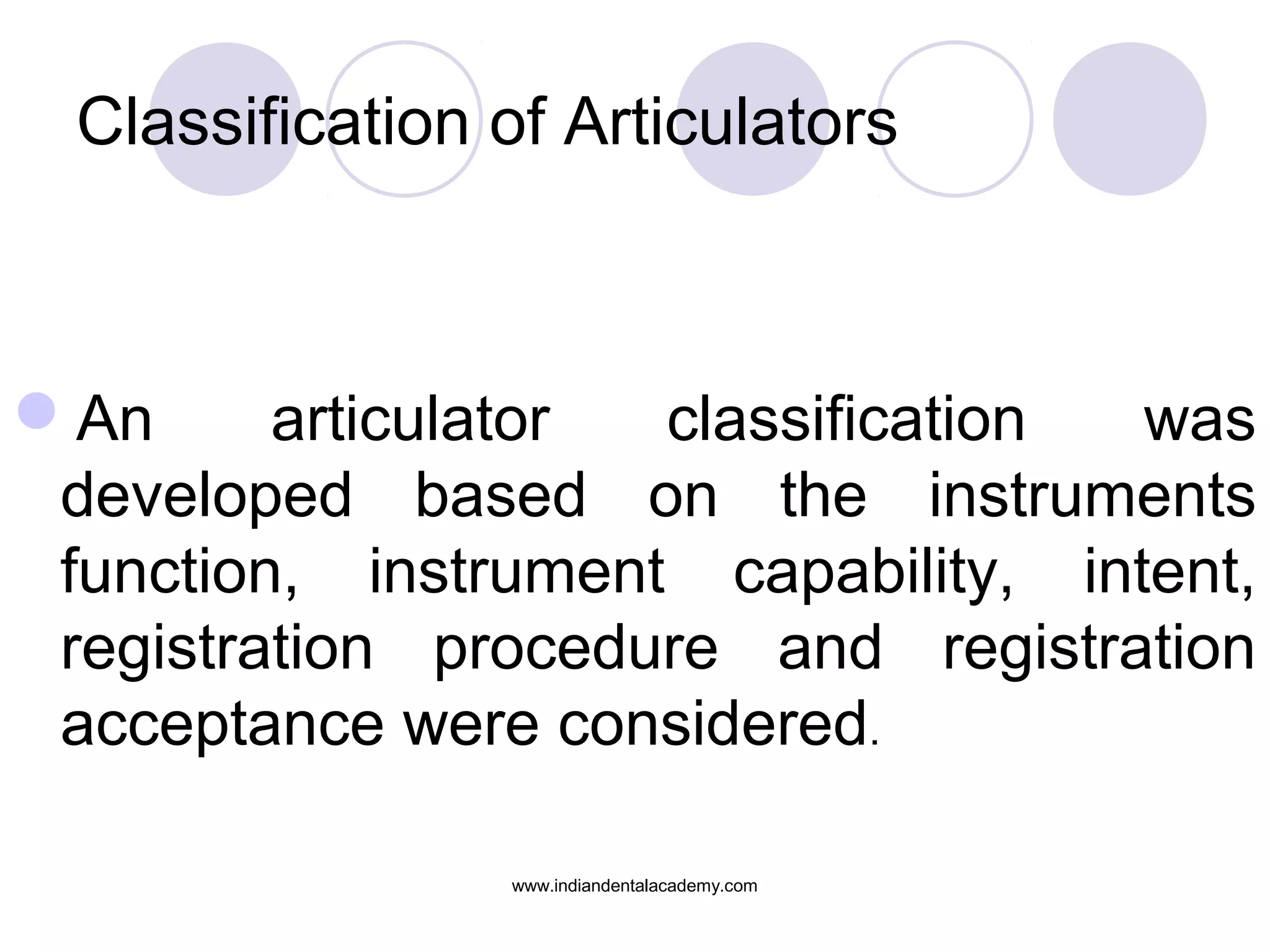 Classification of Articulators

An
articulator
classification
was
developed based on the instruments
function, instrument capability, intent,
registration procedure and registration
acceptance were considered.
www.indiandentalacademy.com

 