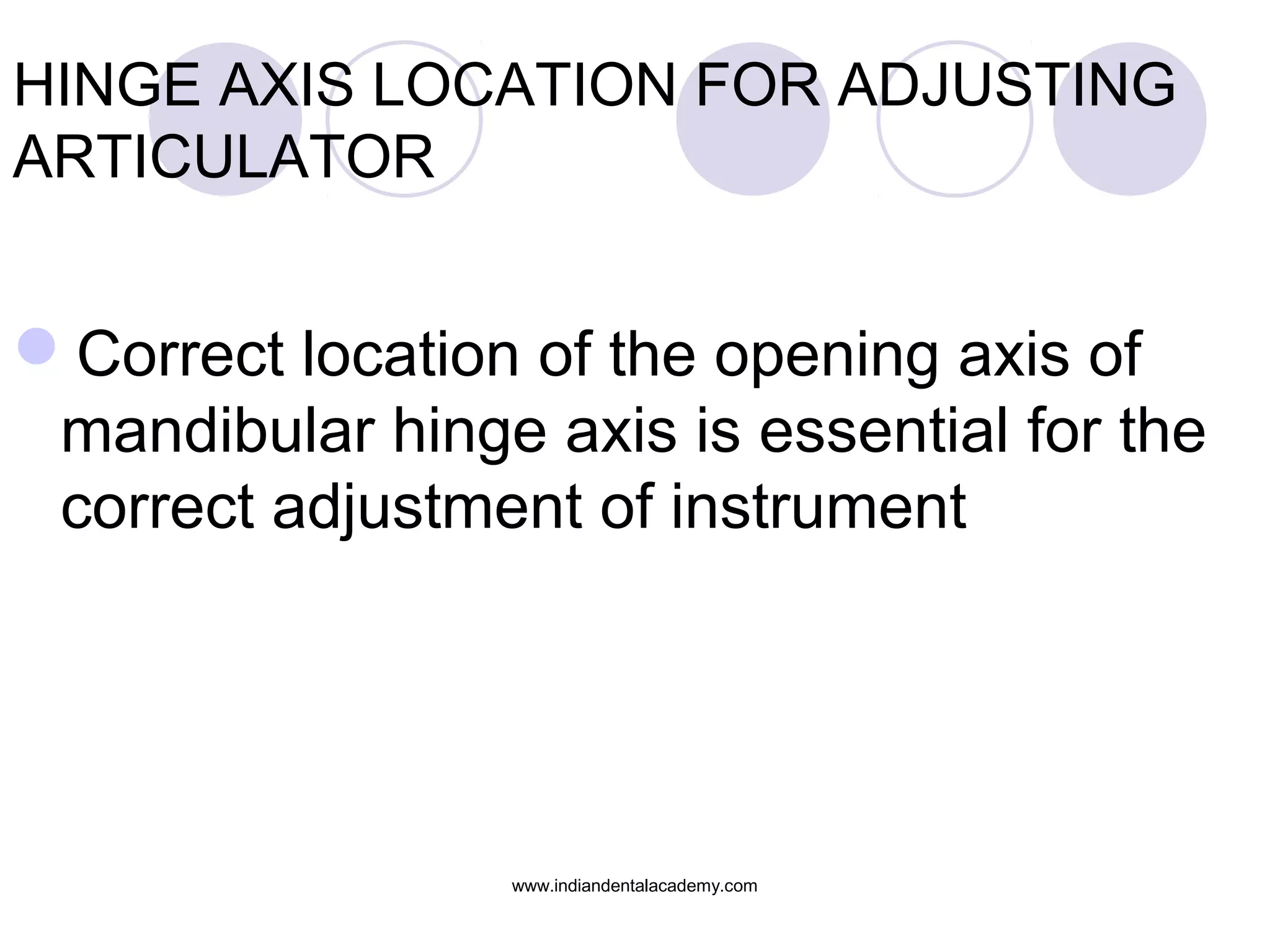 HINGE AXIS LOCATION FOR ADJUSTING
ARTICULATOR

Correct location of the opening axis of
mandibular hinge axis is essential for the
correct adjustment of instrument

www.indiandentalacademy.com

 