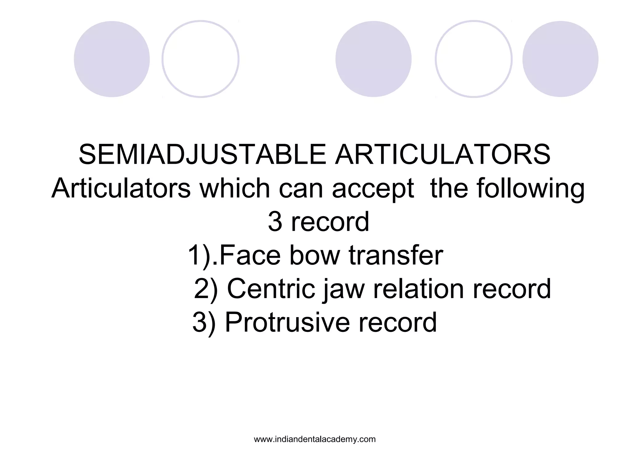 SEMIADJUSTABLE ARTICULATORS
Articulators which can accept the following
3 record
1).Face bow transfer
2) Centric jaw relation record
3) Protrusive record

www.indiandentalacademy.com

 