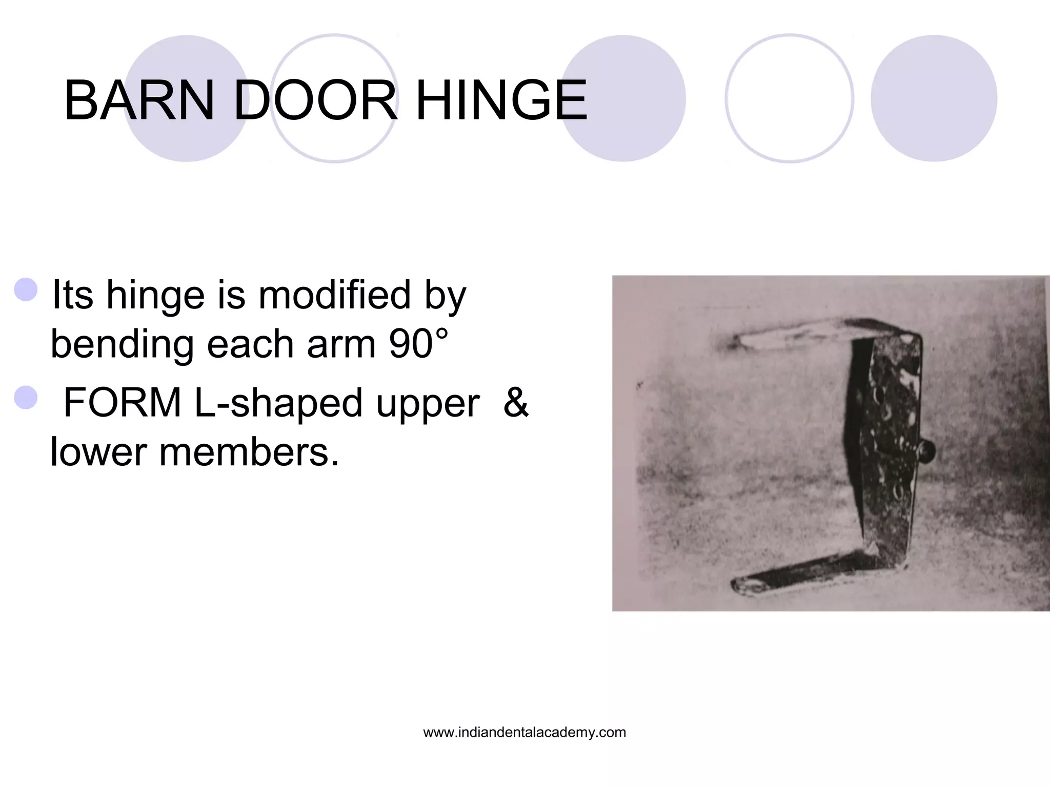 BARN DOOR HINGE

Its hinge is modified by
bending each arm 90°
 FORM L-shaped upper &
lower members.

www.indiandentalacademy.com

 