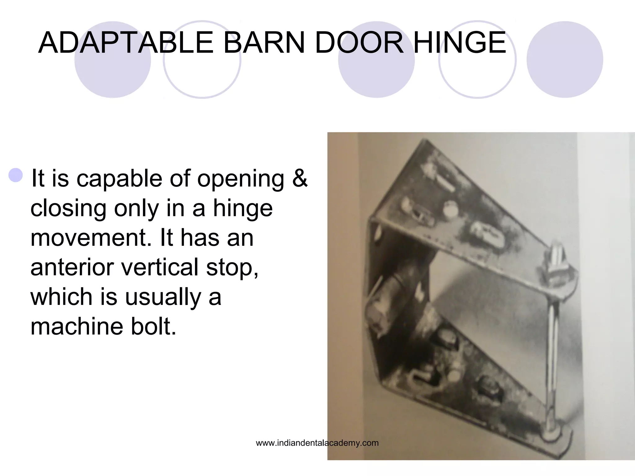 ADAPTABLE BARN DOOR HINGE

It is capable of opening &
closing only in a hinge
movement. It has an
anterior vertical stop,
which is usually a
machine bolt.

www.indiandentalacademy.com

 