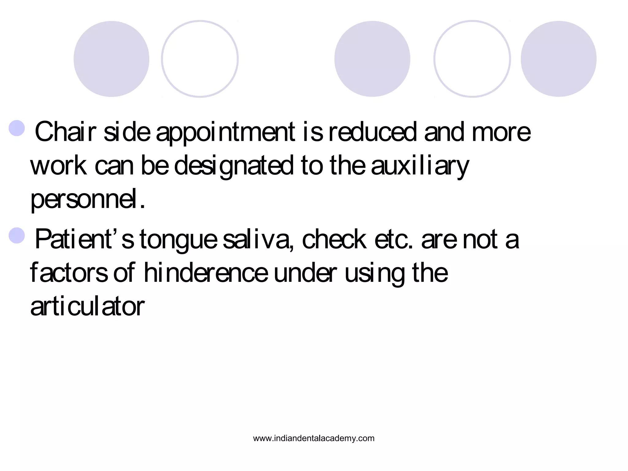 Chair side appointment is reduced and more
work can be designated to the auxiliary
personnel.
Patient’ s tongue saliva, check etc. are not a
factors of hinderence under using the
articulator

www.indiandentalacademy.com

 