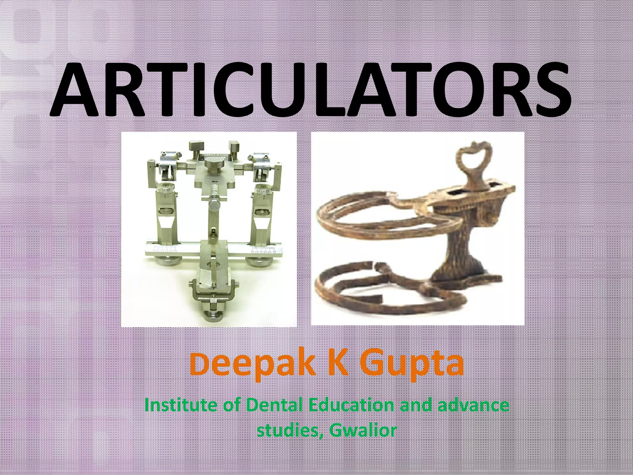 ARTICULATORS 
Deepak K Gupta 
Institute of Dental Education and advance 
studies, Gwalior 
 
