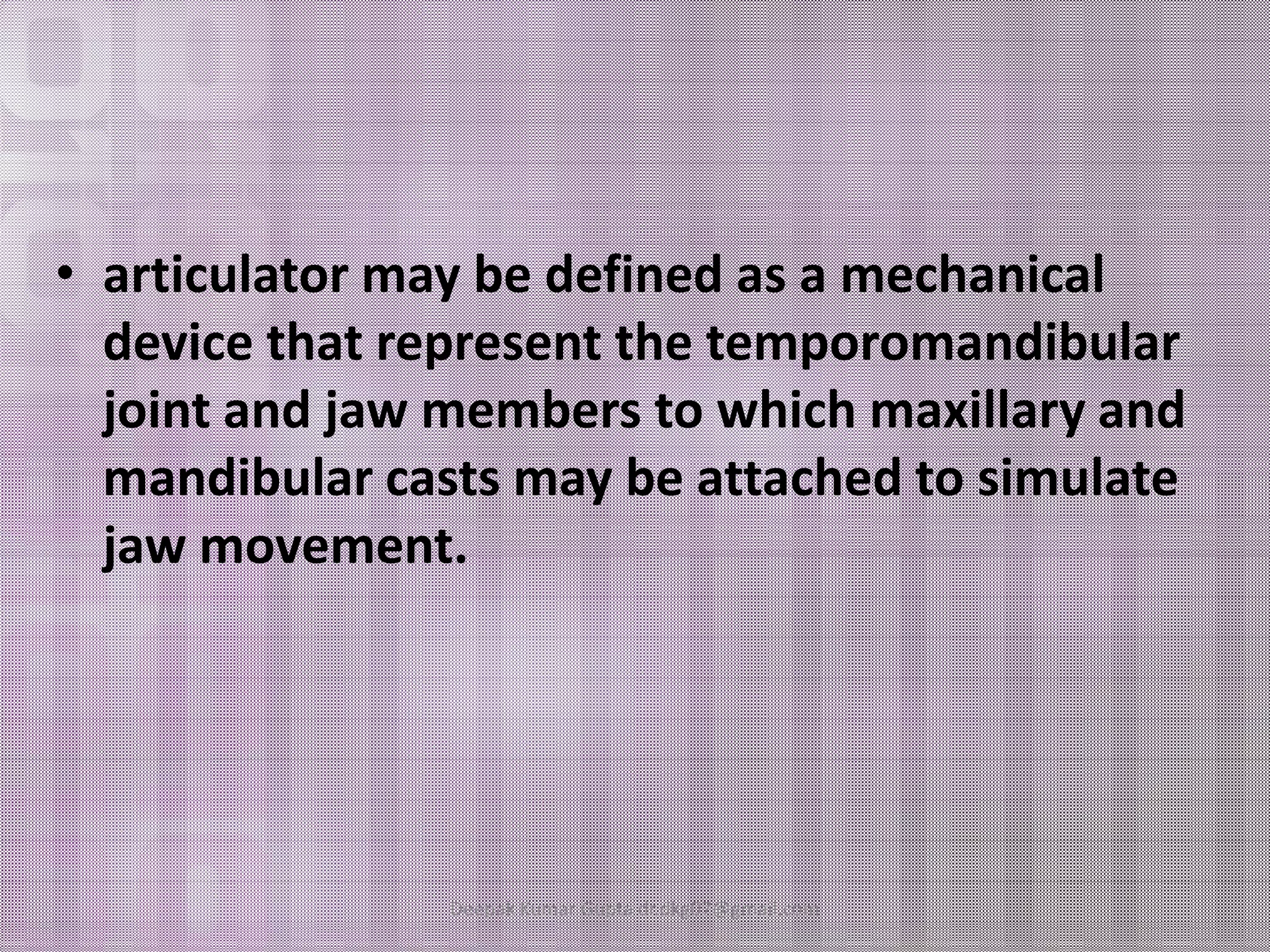 • articulator may be defined as a mechanical 
device that represent the temporomandibular 
joint and jaw members to which maxillary and 
mandibular ccaassttss mmaayy bbee aattttaacchheedd ttoo ssiimmuullaattee 
jaw movement. 
Deepak Kumar Gupta dr.dkg07@gmail.com 
 