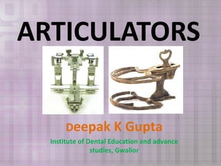 ARTICULATORS 
Deepak K Gupta 
Institute of Dental Education and advance 
studies, Gwalior 
 