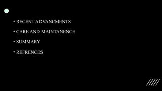 • RECENT ADVANCMENTS
• CARE AND MAINTANENCE
• SUMMARY
• REFRENCES
 