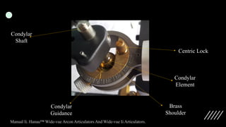 Centric Lock
Condylar
Element
Brass
Shoulder
Condylar
Shaft
Condylar
Guidance
Manual Ii. Hanau™ Wide-vue Arcon Articulators And Wide-vue Ii Articulators.
 