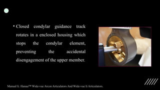 • Closed condylar guidance track
rotates in a enclosed housing which
stops the condylar element,
preventing the accidental
disengagement of the upper member.
Manual Ii. Hanau™ Wide-vue Arcon Articulators And Wide-vue Ii Articulators.
 