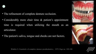 26
• The refinement of complete denture occlusion.
• Considerably more chair time & patient’s appointment
time is required when utilizing the mouth as an
articulator.
• The patient's saliva, tongue and cheeks are not factors.
 