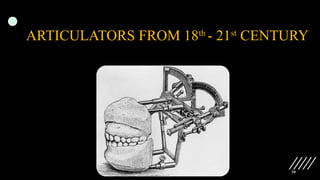 30
ARTICULATORS FROM 18th
- 21st
CENTURY
 