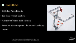 FACEBOW
• Called as Artex Rotofix
• Ear piece type of facebow
• Anterior reference point : Nasale
• Posterior reference point : the external auditory
meatus
 