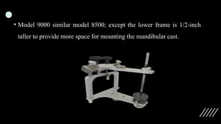 • Model 9000 similar model 8500; except the lower frame is 1/2-inch
taller to provide more space for mounting the mandibular cast.
 