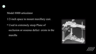 Model 8800 articulator
1/2-inch space to mount maxillary cast.
• Used in extremely steep Plane of
occlusion or osseous defect exists in the
maxilla
 