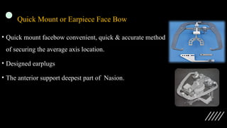 Quick Mount or Earpiece Face Bow
• Quick mount facebow convenient, quick & accurate method
of securing the average axis location.
• Designed earplugs
• The anterior support deepest part of Nasion.
 