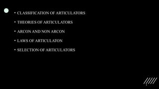 3
• CLASSIFICATION OF ARTICULATORS
• THEORIES OF ARTICULATORS
• ARCON AND NON ARCON
• LAWS OF ARTICULATON
• SELECTION OF ARTICULATORS
 