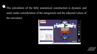 • The calculation of the fully anatomical construction is dynamic and
static under consideration of the antagonists and the adjusted values of
the articulator
 