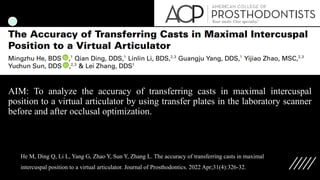 AIM: To analyze the accuracy of transferring casts in maximal intercuspal
position to a virtual articulator by using transfer plates in the laboratory scanner
before and after occlusal optimization.
He M, Ding Q, Li L, Yang G, Zhao Y, Sun Y, Zhang L. The accuracy of transferring casts in maximal
intercuspal position to a virtual articulator. Journal of Prosthodontics. 2022 Apr;31(4):326-32.
 
